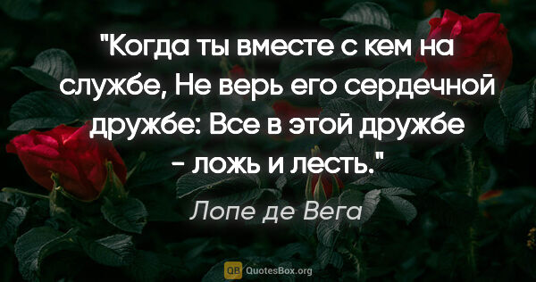 Лопе де Вега цитата: "Когда ты вместе с кем на службе,

Не верь его сердечной..."