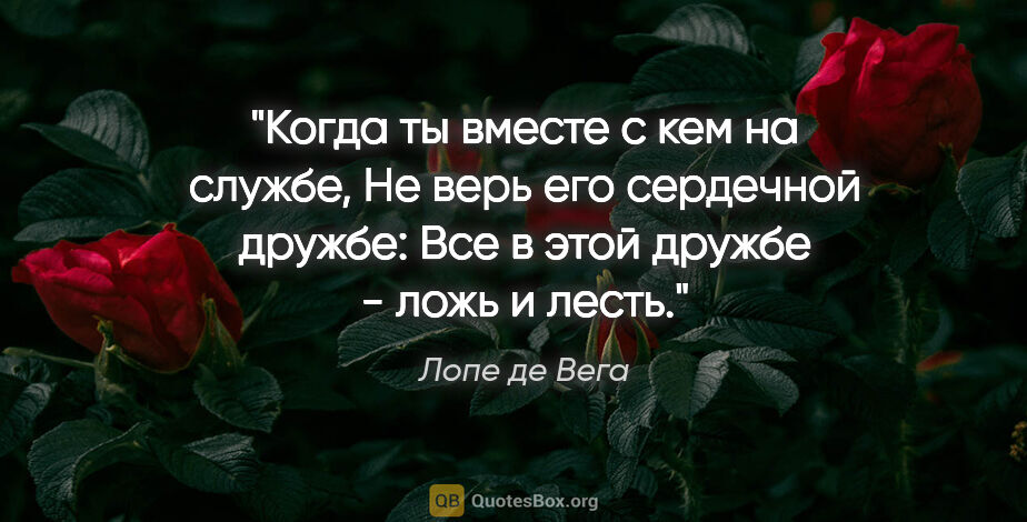 Лопе де Вега цитата: "Когда ты вместе с кем на службе,

Не верь его сердечной..."