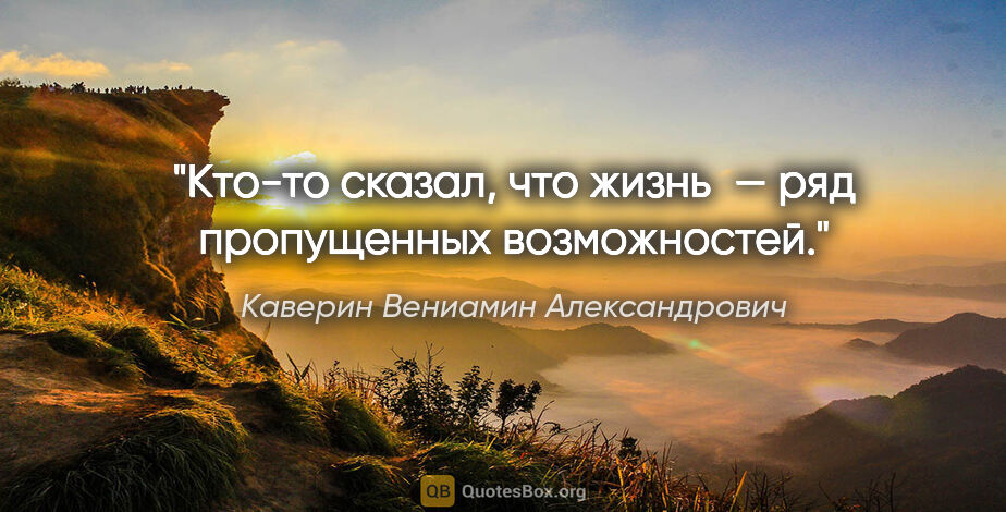 Каверин Вениамин Александрович цитата: "Кто-то сказал, что жизнь — ряд пропущенных возможностей."
