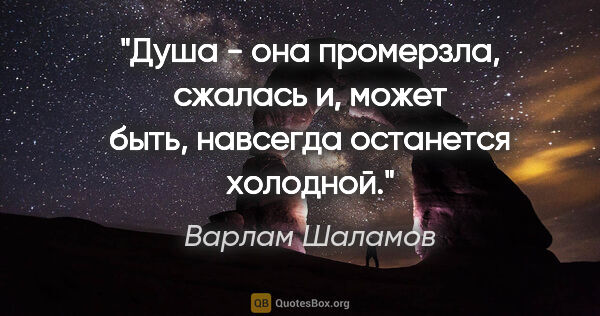 Варлам Шаламов цитата: "Душа - она промерзла, сжалась и, может быть, навсегда..."