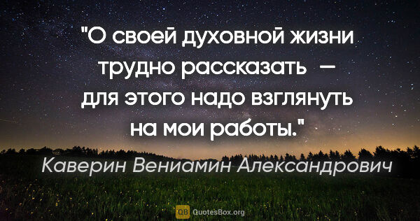 Каверин Вениамин Александрович цитата: "О своей духовной жизни трудно рассказать — для этого надо..."