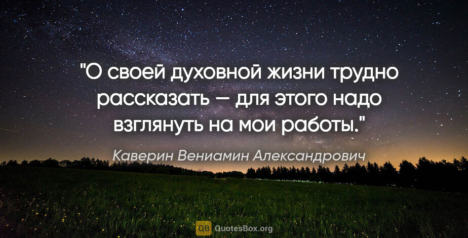 Каверин Вениамин Александрович цитата: "О своей духовной жизни трудно рассказать — для этого надо..."