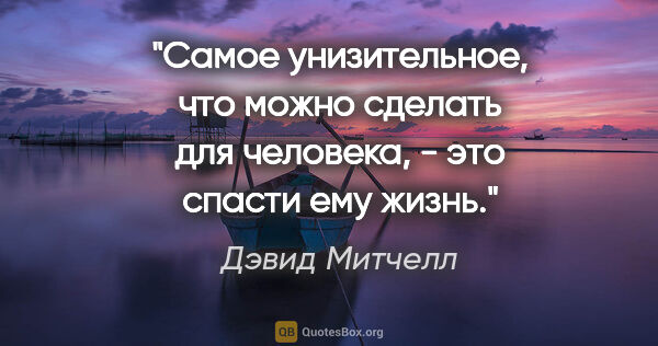 Дэвид Митчелл цитата: "Самое унизительное, что можно сделать для человека, - это..."