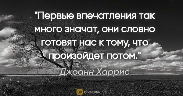 Джоанн Харрис цитата: "Первые впечатления так много значат, они словно готовят нас к..."