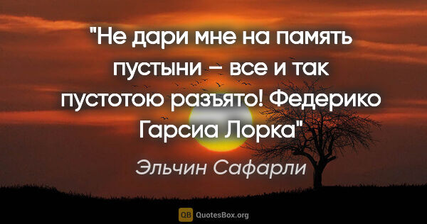 Эльчин Сафарли цитата: "Не дари мне на память пустыни – все и так пустотою..."