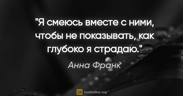 Анна Франк цитата: ""Я смеюсь вместе с ними, чтобы не показывать, как глубоко я..."