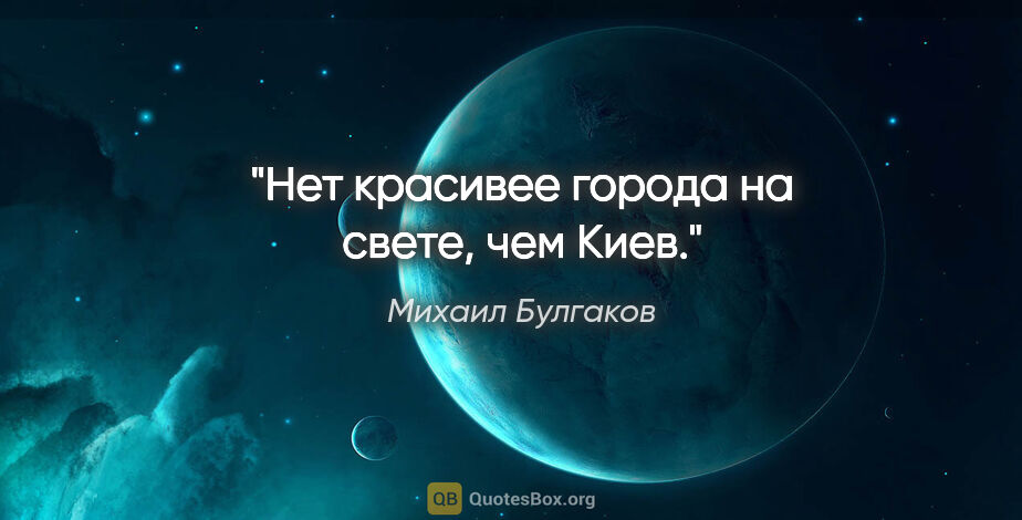 Михаил Булгаков цитата: "Нет красивее города на свете, чем Киев."