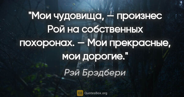 Рэй Брэдбери цитата: "«Мои чудовища, — произнес Рой на собственных похоронах. — Мои..."