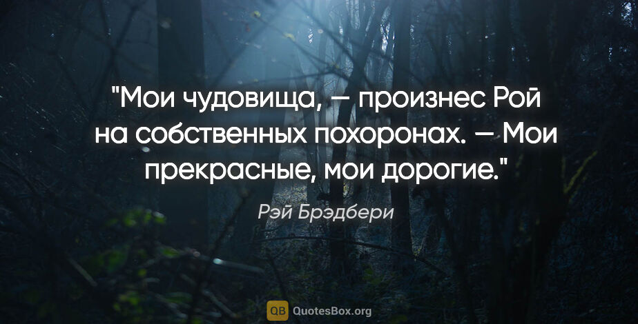 Рэй Брэдбери цитата: "«Мои чудовища, — произнес Рой на собственных похоронах. — Мои..."