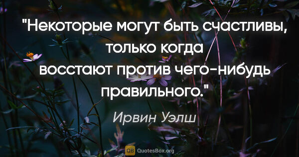 Ирвин Уэлш цитата: "Некоторые могут быть счастливы, только когда восстают против..."