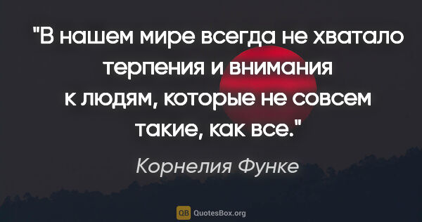 Корнелия Функе цитата: "В нашем мире всегда не хватало терпения и внимания к людям,..."