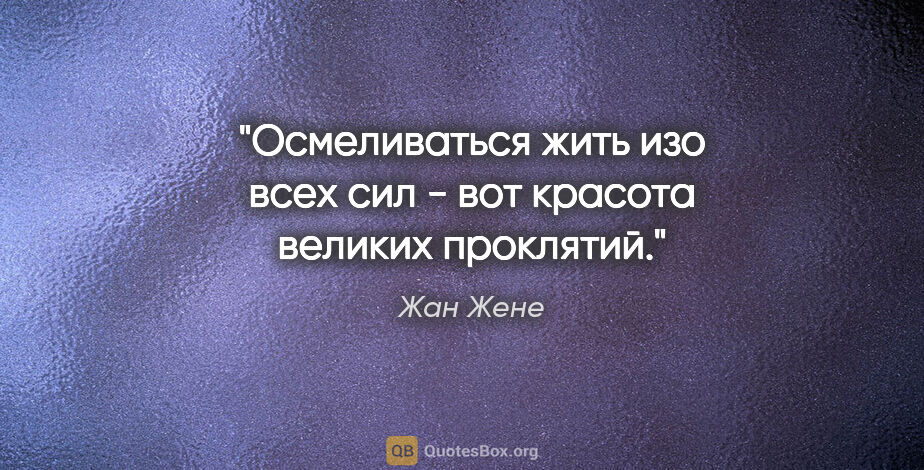 Жан Жене цитата: "Осмеливаться жить изо всех сил - вот красота великих проклятий."