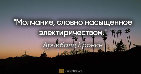 Арчибалд Кронин цитата: "Молчание, словно насыщенное электиричеством."