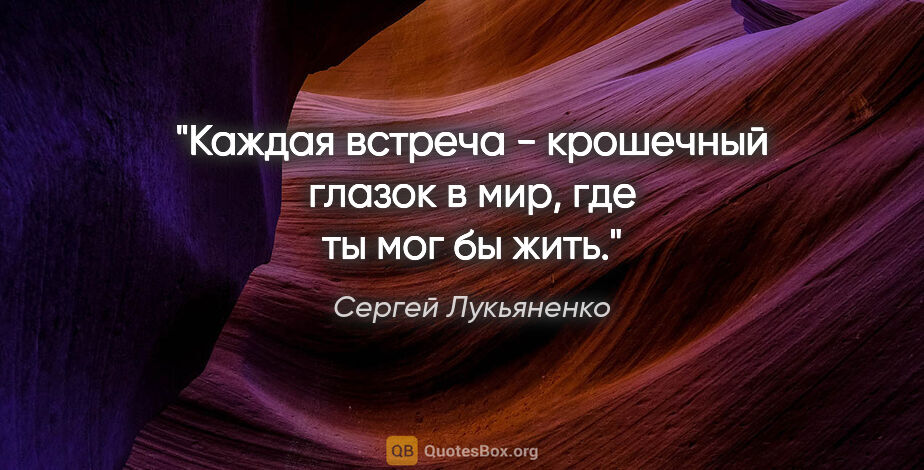 Сергей Лукьяненко цитата: "Каждая встреча - крошечный глазок в мир, где ты мог бы жить."