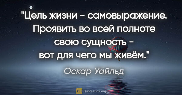 Оскар Уайльд цитата: "Цель жизни - самовыражение. Проявить во всей полноте свою..."