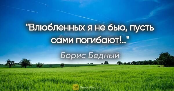 Борис Бедный цитата: "Влюбленных я не бью, пусть сами погибают!.."