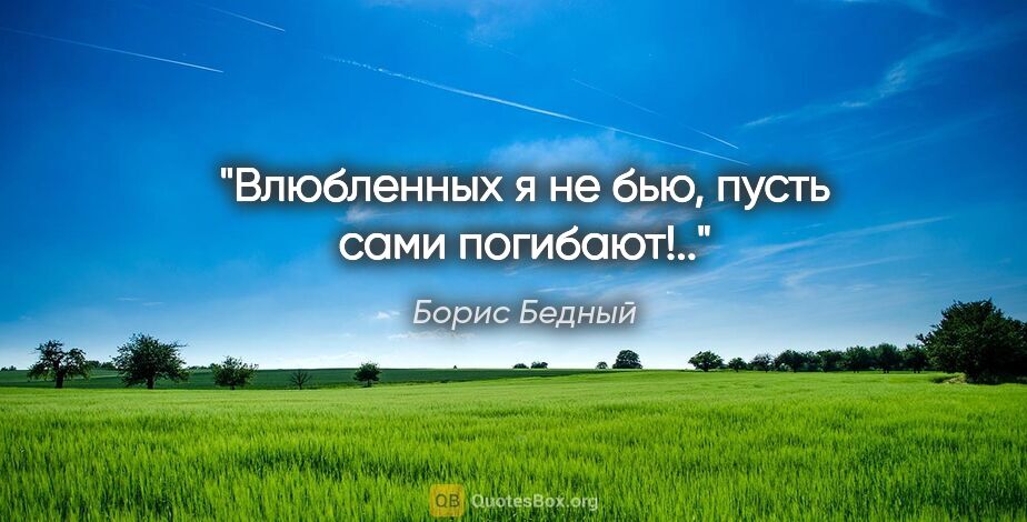 Борис Бедный цитата: "Влюбленных я не бью, пусть сами погибают!.."