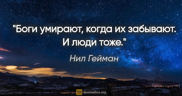 Нил Гейман цитата: "Боги умирают, когда их забывают. И люди тоже."