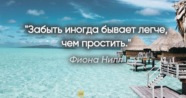 Фиона Нилл цитата: "Забыть иногда бывает легче, чем простить."