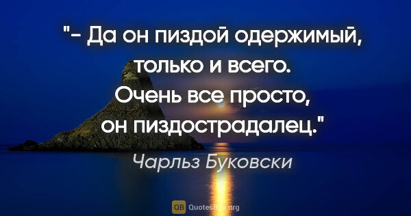 Чарльз Буковски цитата: "- Да он пиздой одержимый, только и всего. Очень все просто, он..."