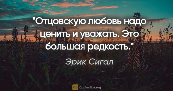 Эрик Сигал цитата: "Отцовскую любовь надо ценить и уважать. Это большая редкость."