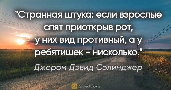 Джером Дэвид Сэлинджер цитата: "Странная штука: если взрослые спят приоткрыв рот, у них вид..."