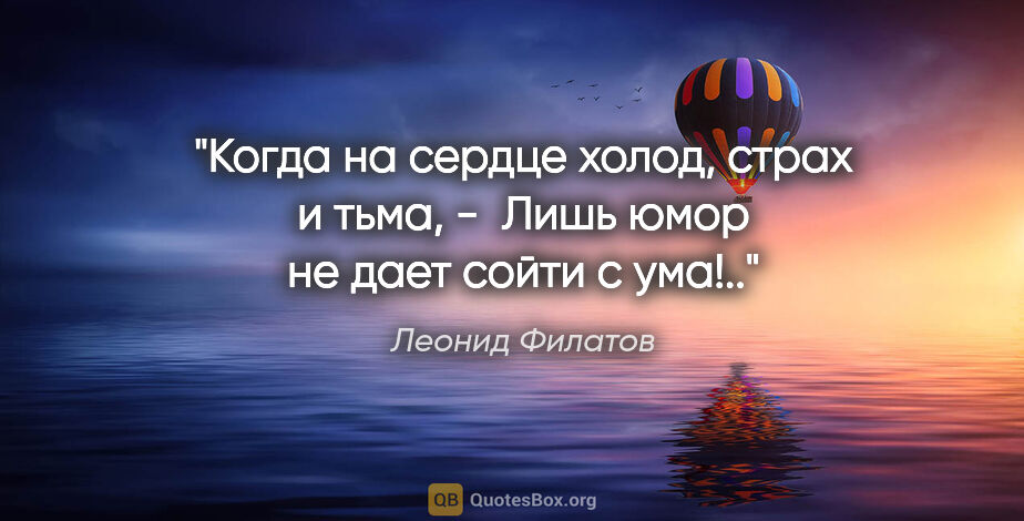 Леонид Филатов цитата: "Когда на сердце холод, страх и тьма, - 

Лишь юмор не дает..."