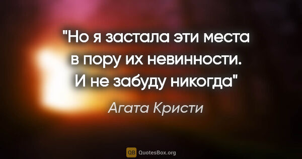 Агата Кристи цитата: "Но я застала эти места в пору их невинности. И не забуду никогда"