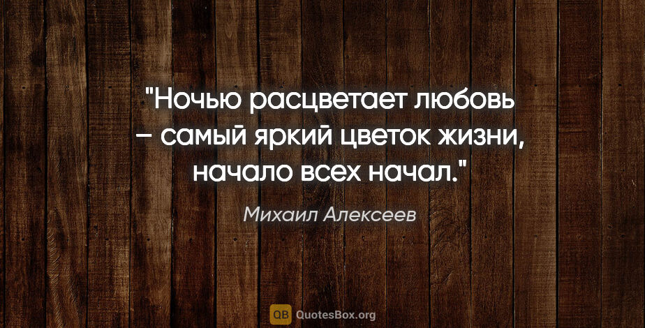 Михаил Алексеев цитата: "Ночью расцветает любовь – самый яркий цветок жизни, начало..."