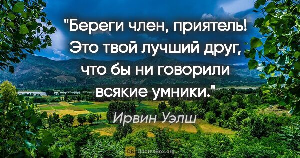 Ирвин Уэлш цитата: "Береги член, приятель! Это твой лучший друг, что бы ни..."