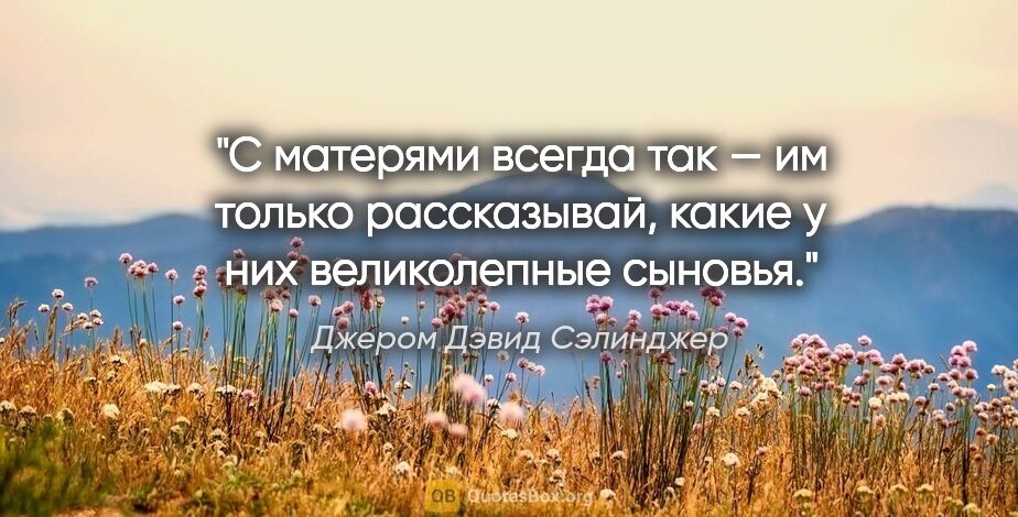 Джером Дэвид Сэлинджер цитата: "С матерями всегда так — им только рассказывай, какие у них..."