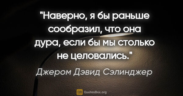 Джером Дэвид Сэлинджер цитата: "Наверно, я бы раньше сообразил, что она дура, если бы мы..."