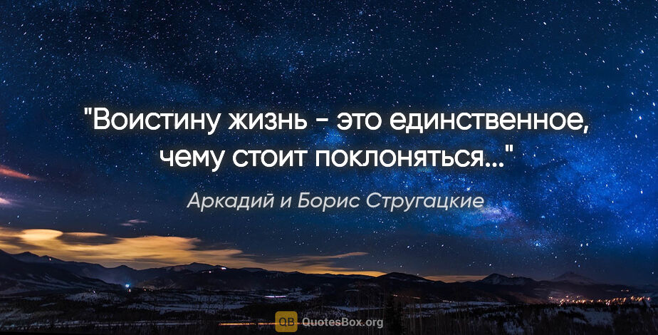 Аркадий и Борис Стругацкие цитата: "Воистину жизнь - это единственное, чему стоит поклоняться..."