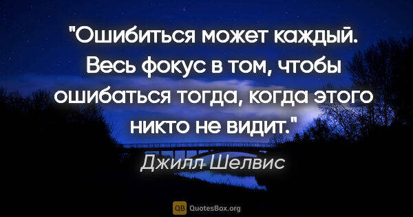 Джилл Шелвис цитата: "Ошибиться может каждый. Весь фокус в том, чтобы ошибаться..."