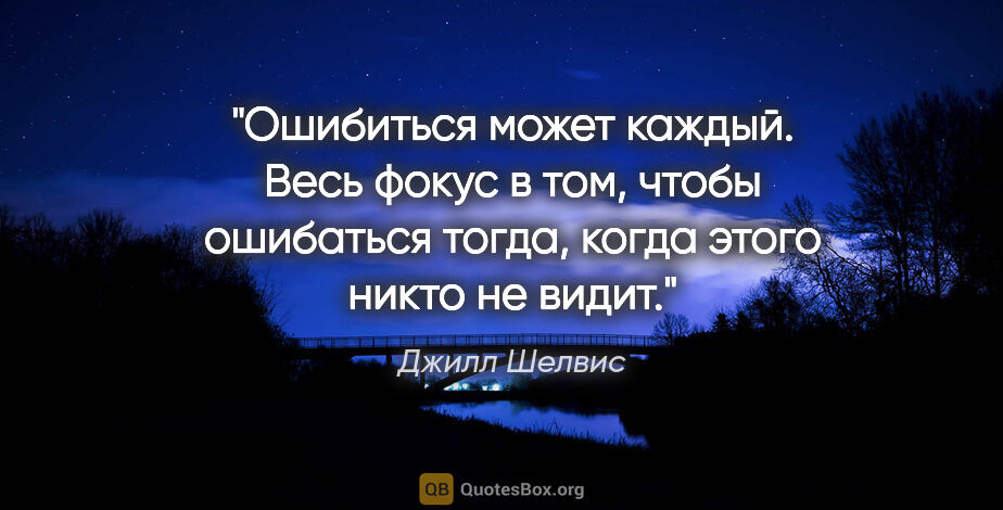 Джилл Шелвис цитата: "Ошибиться может каждый. Весь фокус в том, чтобы ошибаться..."