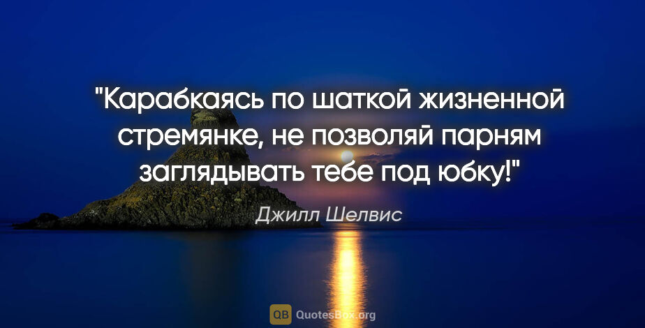 Джилл Шелвис цитата: "Карабкаясь по шаткой жизненной стремянке, не позволяй парням..."