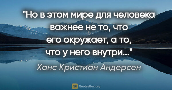 Ханс Кристиан Андерсен цитата: "Но в этом мире для человека важнее не то, что его окружает, а..."