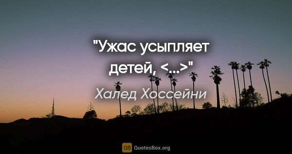 Халед Хоссейни цитата: "Ужас усыпляет детей, <...>"