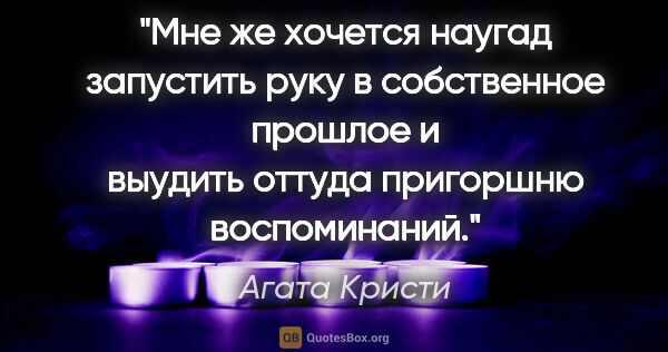 Агата Кристи цитата: "Мне же хочется наугад запустить руку в собственное прошлое и..."