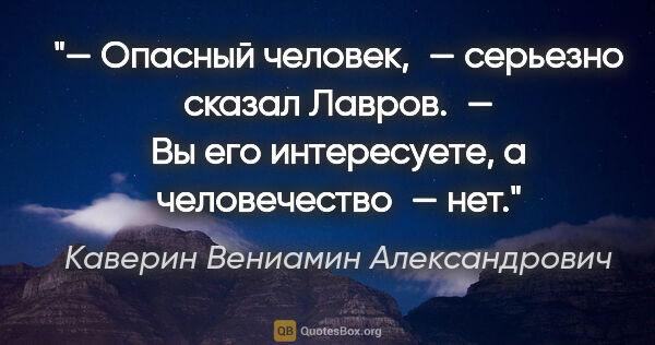 Каверин Вениамин Александрович цитата: "— Опасный человек, — серьезно сказал Лавров. — Вы его..."
