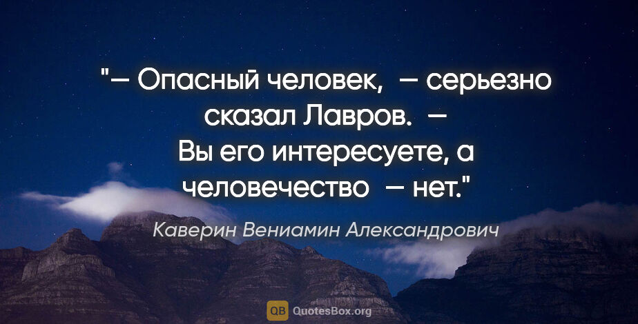 Каверин Вениамин Александрович цитата: "— Опасный человек, — серьезно сказал Лавров. — Вы его..."