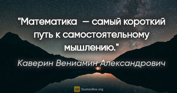 Каверин Вениамин Александрович цитата: "Математика — самый короткий путь к самостоятельному мышлению."