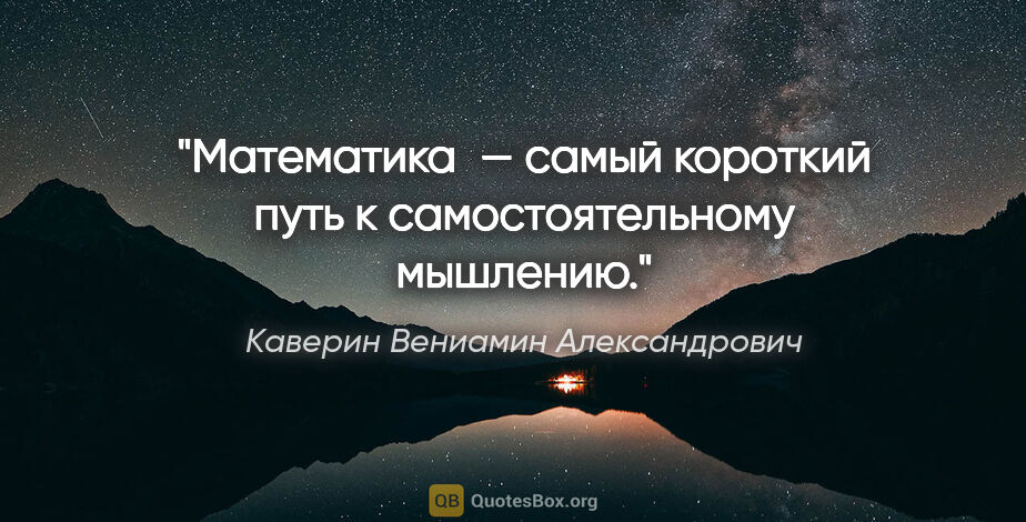 Каверин Вениамин Александрович цитата: "Математика — самый короткий путь к самостоятельному мышлению."