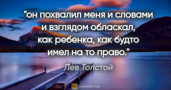 Лев Толстой цитата: "он похвалил меня и словами и взглядом обласкал, как ребенка,..."