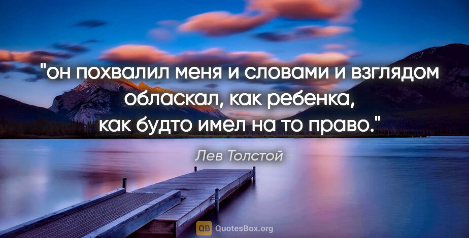 Лев Толстой цитата: "он похвалил меня и словами и взглядом обласкал, как ребенка,..."