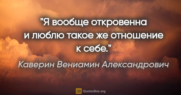 Каверин Вениамин Александрович цитата: "Я вообще откровенна и люблю такое же отношение к себе."