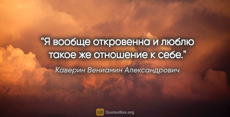 Каверин Вениамин Александрович цитата: "Я вообще откровенна и люблю такое же отношение к себе."