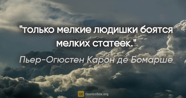 Пьер-Огюстен Карон де Бомарше цитата: "только мелкие людишки боятся мелких статеек."