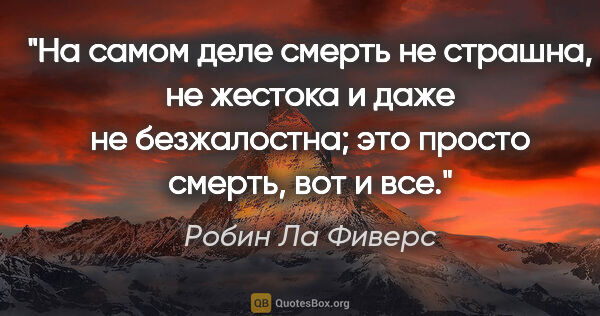 Робин Ла Фиверс цитата: "На самом деле смерть не страшна, не жестока и даже не..."