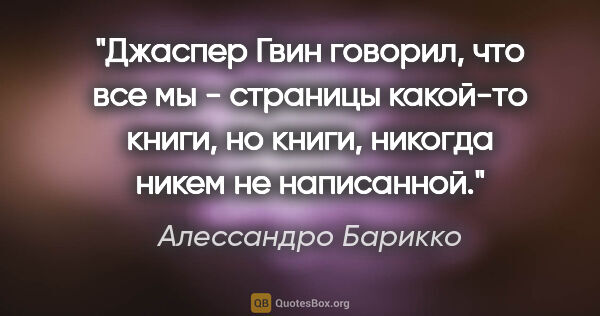 Алессандро Барикко цитата: "Джаспер Гвин говорил, что все мы - страницы какой-то книги, но..."